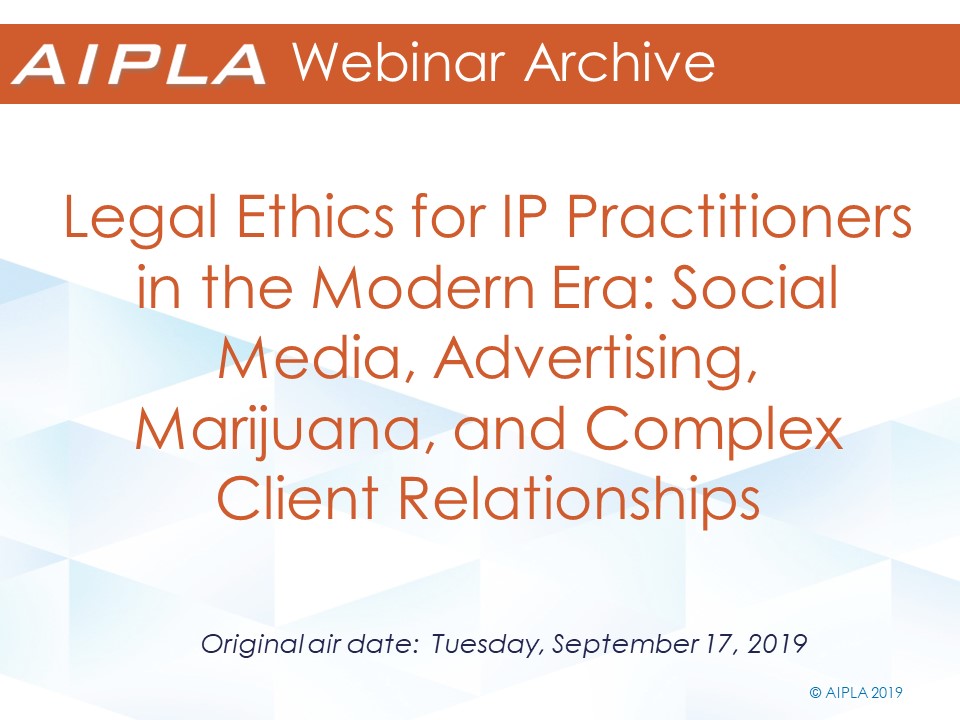 Webinar Archive - 9/17/19 - Legal Ethics for IP Practitioners in the Modern Era: Social Media, Advertising, Marijuana, and Complex Client Relationships